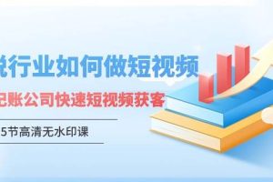 财税行业怎样做短视频，财税记账公司快速短视频获客（5节高清无水印课）