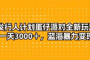 发行人计划蛋仔派对全新玩法，一天3000＋，蓝海暴力变现