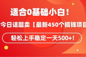 适合0基础小白！靠今日话题卖【最新450个搞钱方法】轻松上手稳定一天500+！