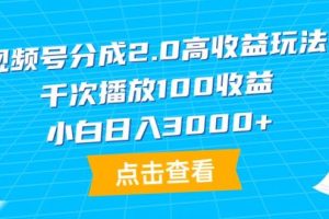 视频号分成2.0高收益玩法，千次播放100收益，小白日入3000+