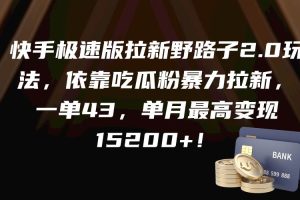 快手极速版拉新野路子2.0玩法，依靠吃瓜粉暴力拉新，一单43，单月最高变现15200+