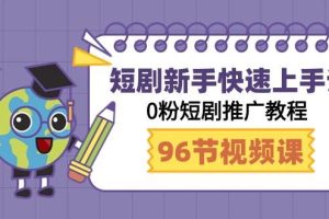 短剧新手快速上手课，0粉短剧推广教程（98节视频课）