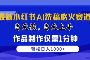 最新小红书AI洗稿必火赛道，当天做当天上手 作品制作仅需1分钟，日入1000+