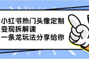 小红书热门头像定制变现拆解课，一条龙玩法分享给你